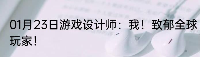 01月23日游戏设计师：我！致郁全球玩家！