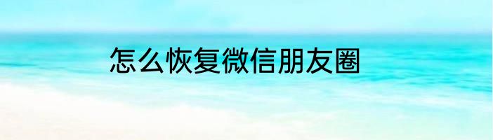 怎么恢复微信朋友圈