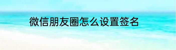 微信朋友圈怎么设置签名