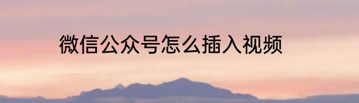 微信公众号怎么插入视频