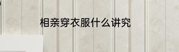 相亲穿衣服什么讲究