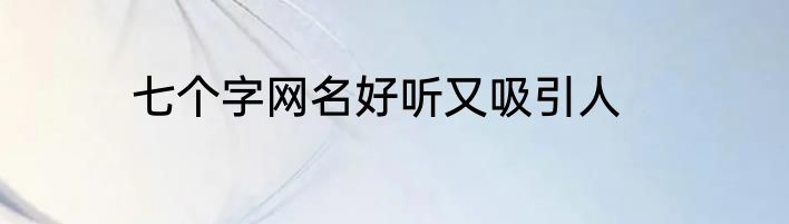 七个字网名好听又吸引人
