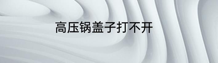 高压锅盖子打不开