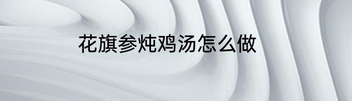 花旗参炖鸡汤怎么做