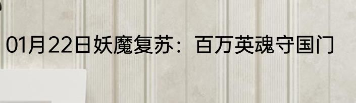 01月22日妖魔复苏：百万英魂守国门