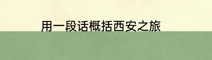 用一段话概括西安之旅