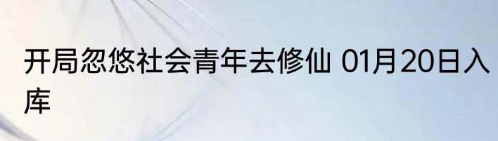 开局忽悠社会青年去修仙 01月20日入库