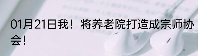 01月21日我！将养老院打造成宗师协会！