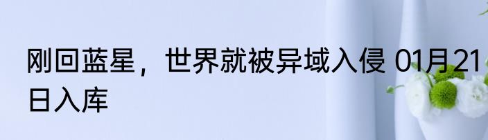刚回蓝星，世界就被异域入侵 01月21日入库