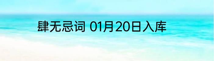肆无忌词 01月20日入库
