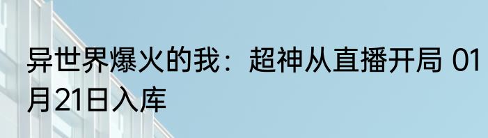 异世界爆火的我：超神从直播开局 01月21日入库