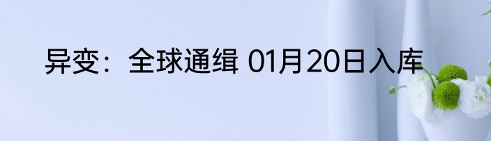 异变：全球通缉 01月20日入库