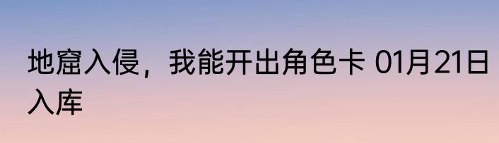地窟入侵，我能开出角色卡 01月21日入库