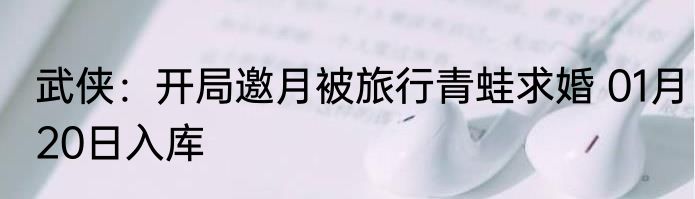武侠：开局邀月被旅行青蛙求婚 01月20日入库