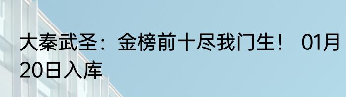 大秦武圣：金榜前十尽我门生！ 01月20日入库