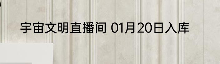 宇宙文明直播间 01月20日入库