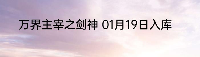 万界主宰之剑神 01月19日入库