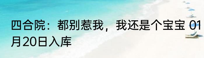 四合院：都别惹我，我还是个宝宝 01月20日入库