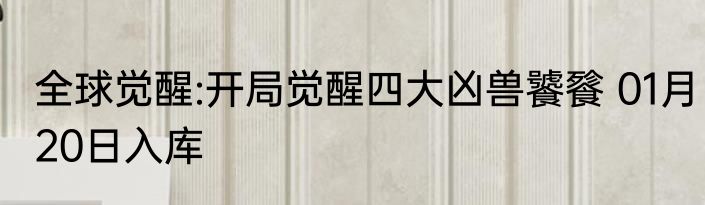 全球觉醒:开局觉醒四大凶兽饕餮 01月20日入库