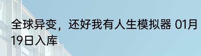全球异变，还好我有人生模拟器 01月19日入库