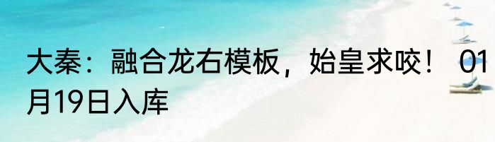 大秦：融合龙右模板，始皇求咬！ 01月19日入库