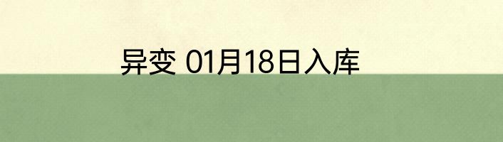 异变 01月18日入库