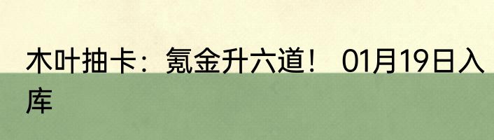 木叶抽卡：氪金升六道！ 01月19日入库