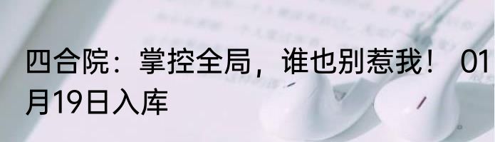 四合院：掌控全局，谁也别惹我！ 01月19日入库