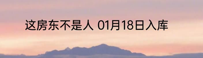 这房东不是人 01月18日入库