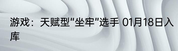 游戏：天赋型“坐牢”选手 01月18日入库