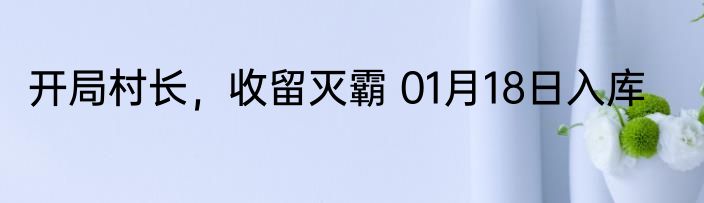 开局村长，收留灭霸 01月18日入库
