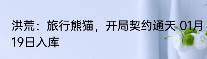 洪荒：旅行熊猫，开局契约通天 01月19日入库