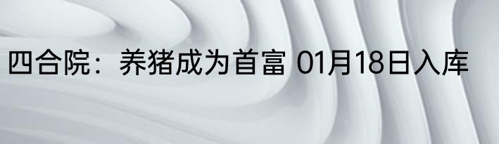 四合院：养猪成为首富 01月18日入库