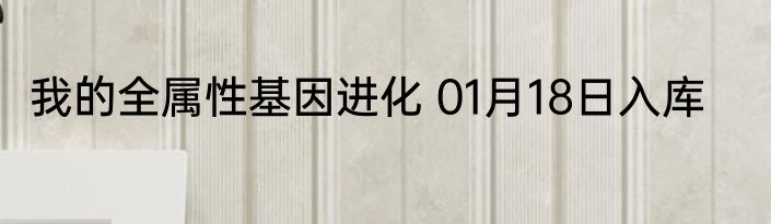 我的全属性基因进化 01月18日入库