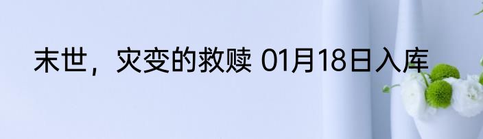 末世，灾变的救赎 01月18日入库