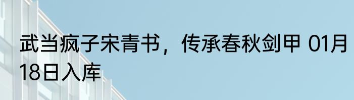 武当疯子宋青书，传承春秋剑甲 01月18日入库