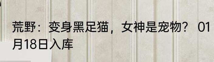 荒野：变身黑足猫，女神是宠物？ 01月18日入库
