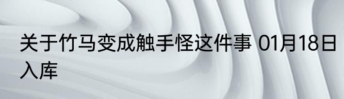 关于竹马变成触手怪这件事 01月18日入库