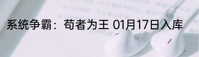 系统争霸：苟者为王 01月17日入库