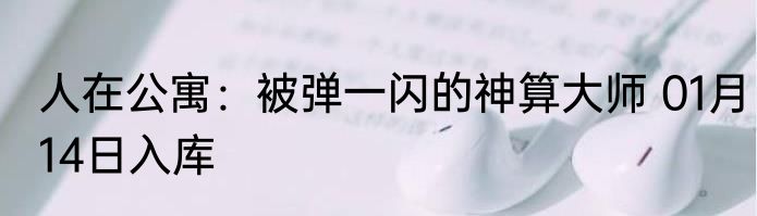 人在公寓：被弹一闪的神算大师 01月14日入库