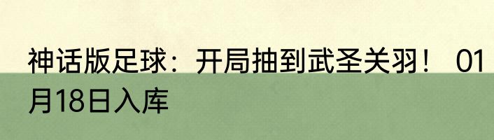 神话版足球：开局抽到武圣关羽！ 01月18日入库