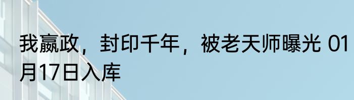 我嬴政，封印千年，被老天师曝光 01月17日入库