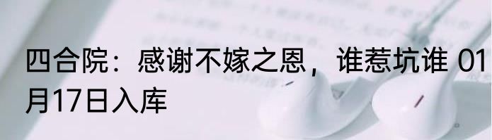 四合院：感谢不嫁之恩，谁惹坑谁 01月17日入库