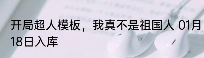 开局超人模板，我真不是祖国人 01月18日入库