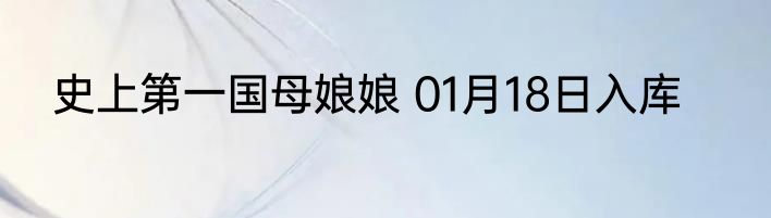 史上第一国母娘娘 01月18日入库