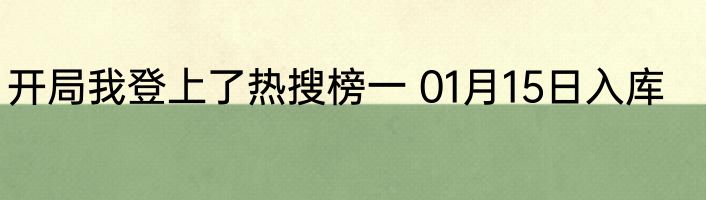 开局我登上了热搜榜一 01月15日入库