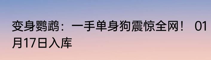 变身鹦鹉：一手单身狗震惊全网！ 01月17日入库