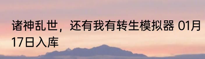 诸神乱世，还有我有转生模拟器 01月17日入库