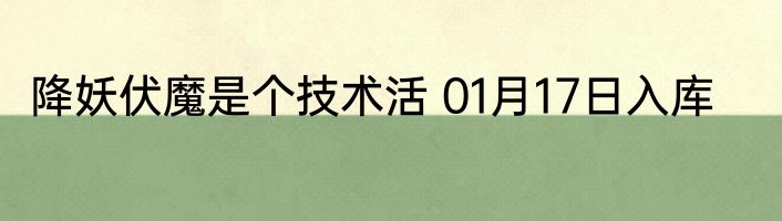 降妖伏魔是个技术活 01月17日入库