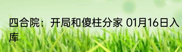 四合院：开局和傻柱分家 01月16日入库